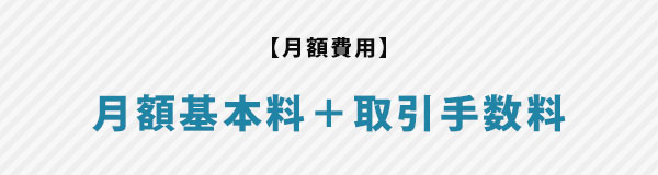 【月額費用】月額基本料+取引手数料